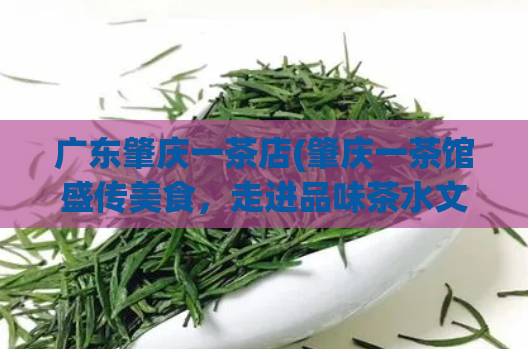 广东肇庆一茶店(肇庆一茶馆盛传美食，走进品味茶水文化)