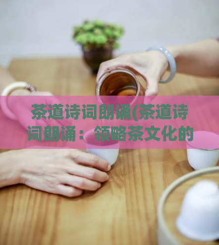 茶道诗词朗诵(茶道诗词朗诵：领略茶文化的诗意之美)