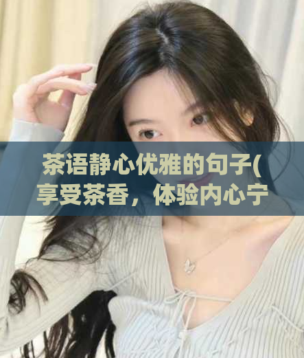 茶语静心优雅的句子(享受茶香，体验内心宁静的方法)