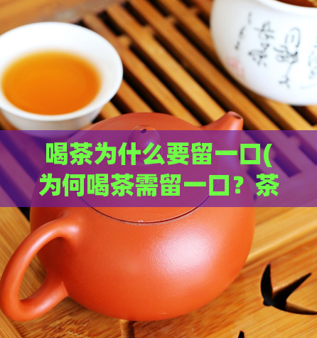 喝茶为什么要留一口(为何喝茶需留一口？茶文化的探秘)