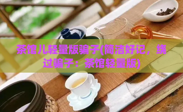茶馆儿轻量版骗子(简洁好记,绕过骗子:茶馆轻量版)