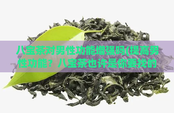 八宝茶对男性功能增强吗(提高男性功能?八宝茶也许是你要找的!)
