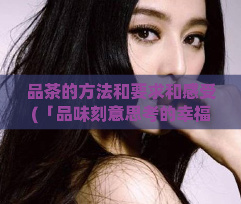 品茶的方法和要求和感受(「品味刻意思考的幸福，从制茶开始」)