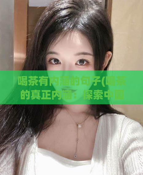 喝茶有内涵的句子(喝茶的真正内涵：探索中国传统文化之道)