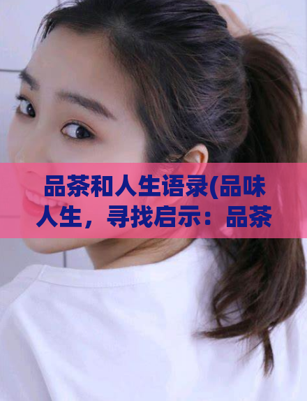 品茶和人生语录(品味人生,寻找启示:品茶语录大全)