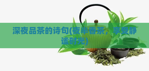 深夜品茶的诗句(夜半香茶，享受静谧时光)