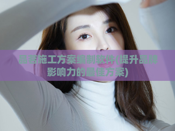 品茗施工方案编制软件(提升品牌影响力的最佳方案)
