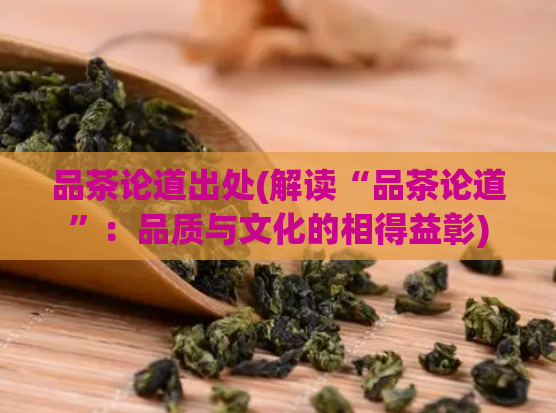品茶论道出处(解读“品茶论道”：品质与文化的相得益彰)