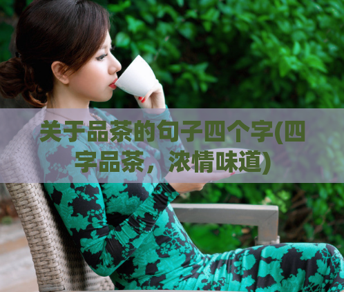 关于品茶的句子四个字(四字品茶，浓情味道)