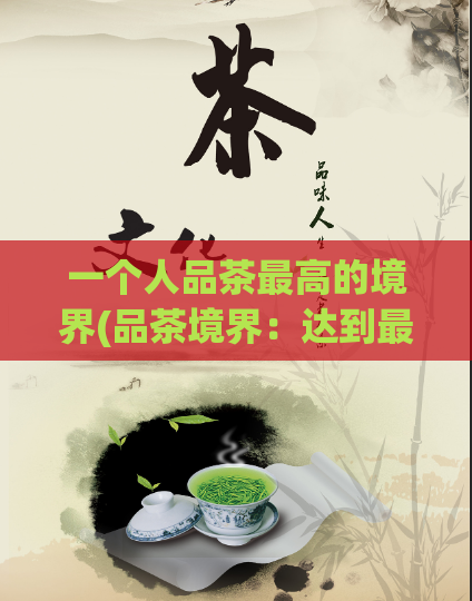 一个人品茶最高的境界(品茶境界：达到最高层次的一个人的修炼之路)