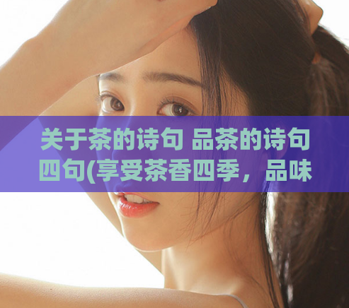 关于茶的诗句 品茶的诗句四句(享受茶香四季，品味茶艺之美)
