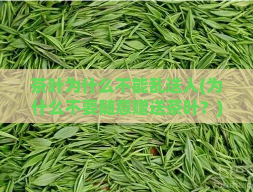 茶叶为什么不能乱送人(为什么不要随意赠送茶叶？)