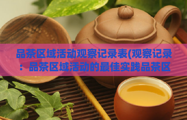 品茶区域活动观察记录表(观察记录：品茶区域活动的最佳实践品茶区域活动实践指南)