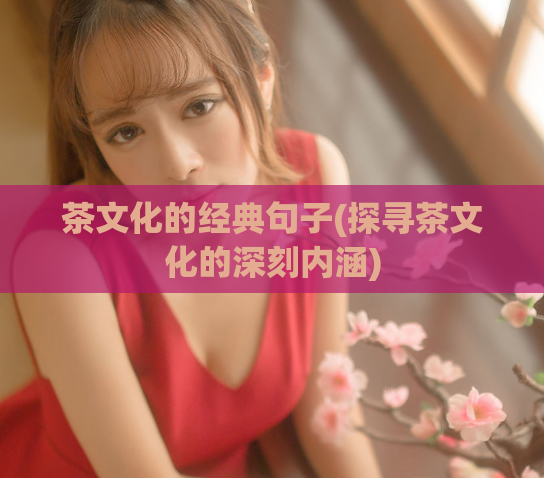 茶文化的经典句子(探寻茶文化的深刻内涵)