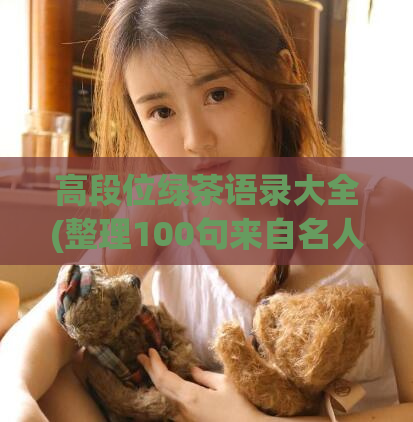 高段位绿茶语录大全(整理100句来自名人和作家的绿茶语录,陶冶情操、助力人生!)