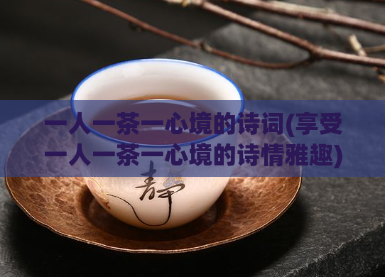 一人一茶一心境的诗词(享受一人一茶一心境的诗情雅趣)