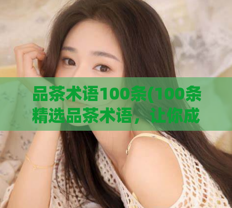 品茶术语100条(100条精选品茶术语,让你成为茶道达人)