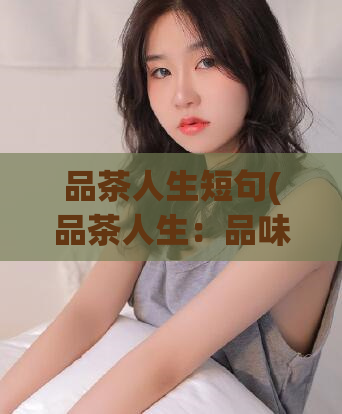 品茶人生短句(品茶人生：品味人生中的茶道之美)