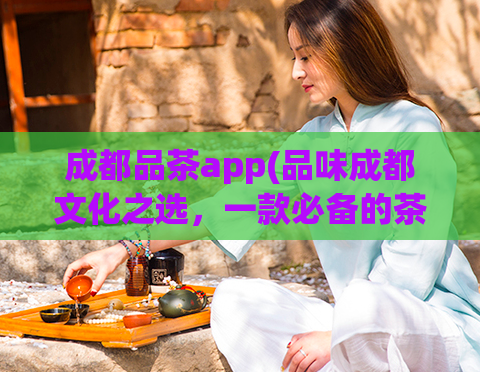 成都品茶app(品味成都文化之选,一款必备的茶文化APP)