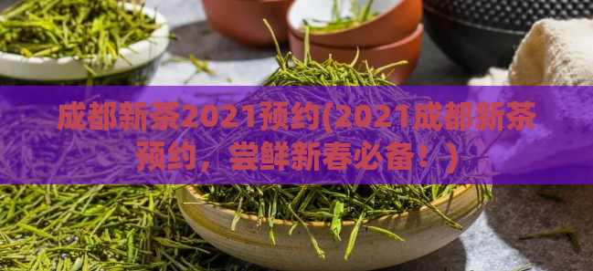 成都新茶2021预约(2021成都新茶预约,尝鲜新春必备!)