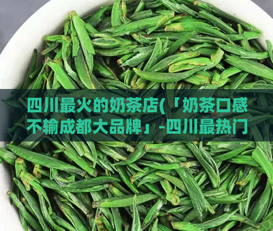 四川最火的奶茶店(「奶茶口感不输成都大品牌」-四川最热门奶茶店)