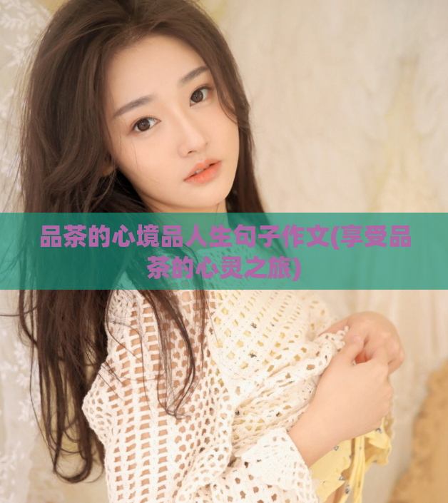 品茶的心境品人生句子作文(享受品茶的心灵之旅)
