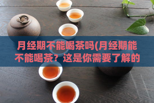 月经期不能喝茶吗(月经期能不能喝茶？这是你需要了解的。)