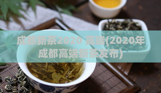 成都新茶2020 高端(2020年成都高端新茶发布)