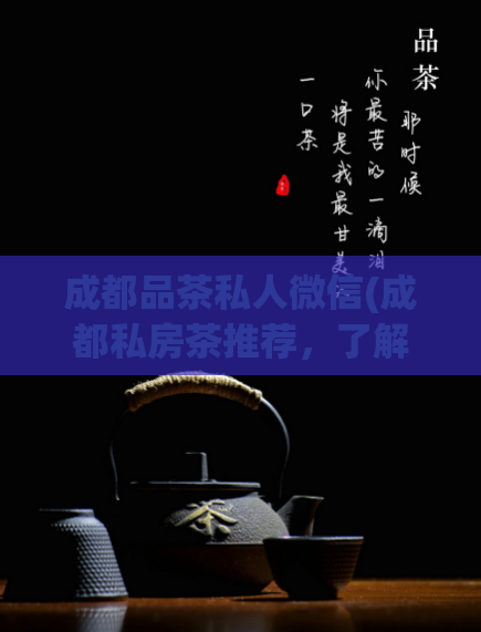 成都品茶私人微信(成都私房茶推荐，了解品茶文化，免费获取微信私人号码)