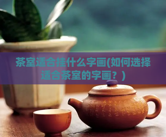 茶室适合挂什么字画(如何选择适合茶室的字画？)