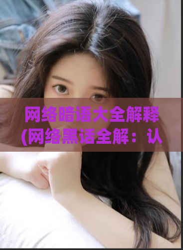 网络暗语大全解释(网络黑话全解：认识互联网新潮用语)