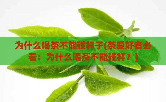 为什么喝茶不能碰杯子(茶爱好者必看：为什么喝茶不能碰杯？)