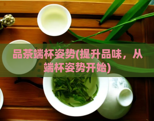 品茶端杯姿势(提升品味，从端杯姿势开始)