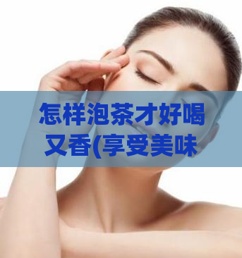 怎样泡茶才好喝又香(享受美味与香气,如何泡出一杯完美的茶?)