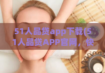 51人品贷app下载(51人品贷APP官网，快速借款，极速审核，下载即可借款！)