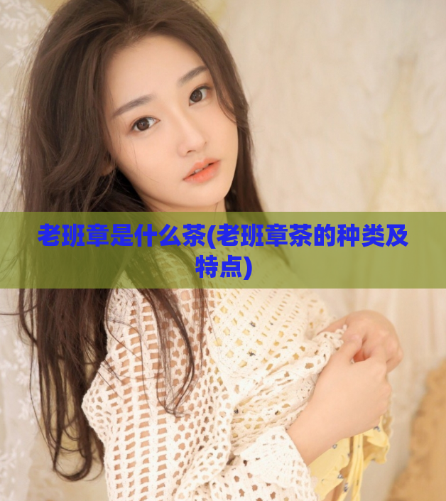 老班章是什么茶(老班章茶的种类及特点)