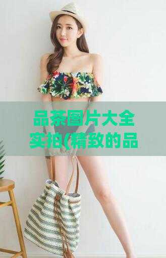 品茶图片大全实拍(精致的品茶图片全收录)