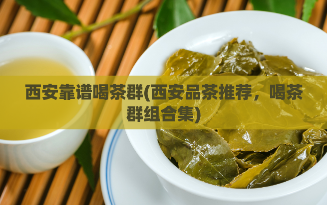 西安靠谱喝茶群(西安品茶推荐,喝茶群组合集)
