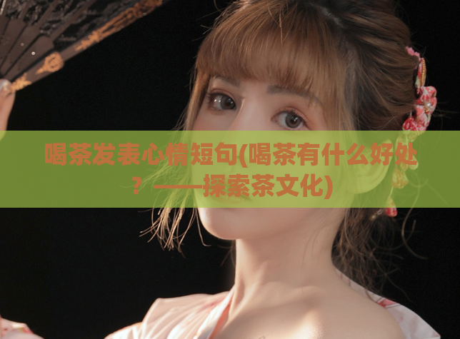 喝茶发表心情短句(喝茶有什么好处？——探索茶文化)