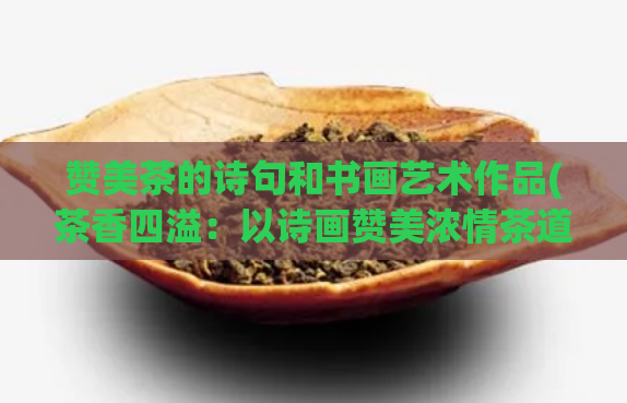 赞美茶的诗句和书画艺术作品(茶香四溢：以诗画赞美浓情茶道)