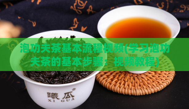 泡功夫茶基本流程视频(学习泡功夫茶的基本步骤:视频教程)