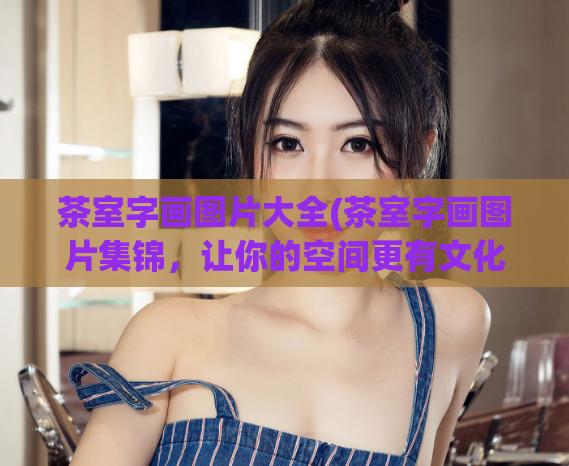 茶室字画图片大全(茶室字画图片集锦，让你的空间更有文化气息！)