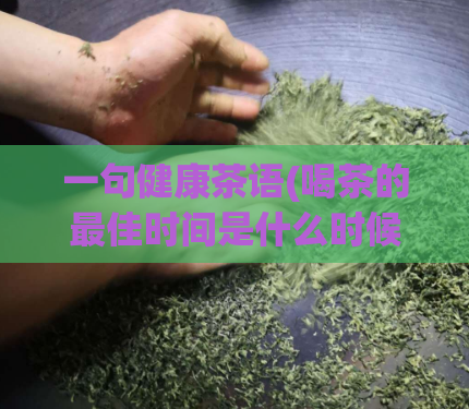 一句健康茶语(喝茶的最佳时间是什么时候？- 健康生活建议)