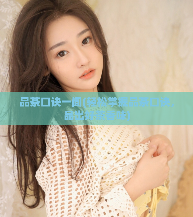品茶口诀一闻(轻松掌握品茶口诀，品出好茶香味)