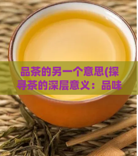 品茶的另一个意思(探寻茶的深层意义：品味之外的文化差异)