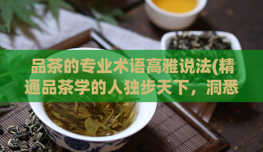 品茶的专业术语高雅说法(精通品茶学的人独步天下，洞悉六大茶类的品质差异)