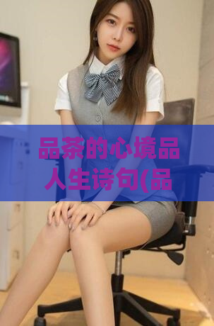 品茶的心境品人生诗句(品茶，品人生：一首诗的心境)