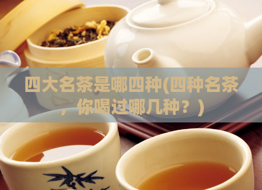 四大名茶是哪四种(四种名茶，你喝过哪几种？)