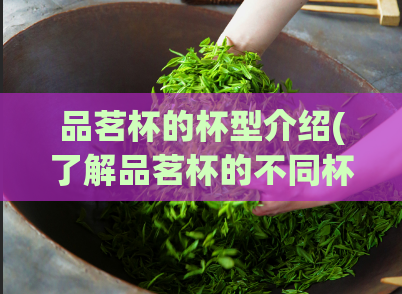 品茗杯的杯型介绍(了解品茗杯的不同杯型，选杯不愁。)