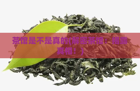 茶馆是不是真的(解密茶馆:揭露真相!)